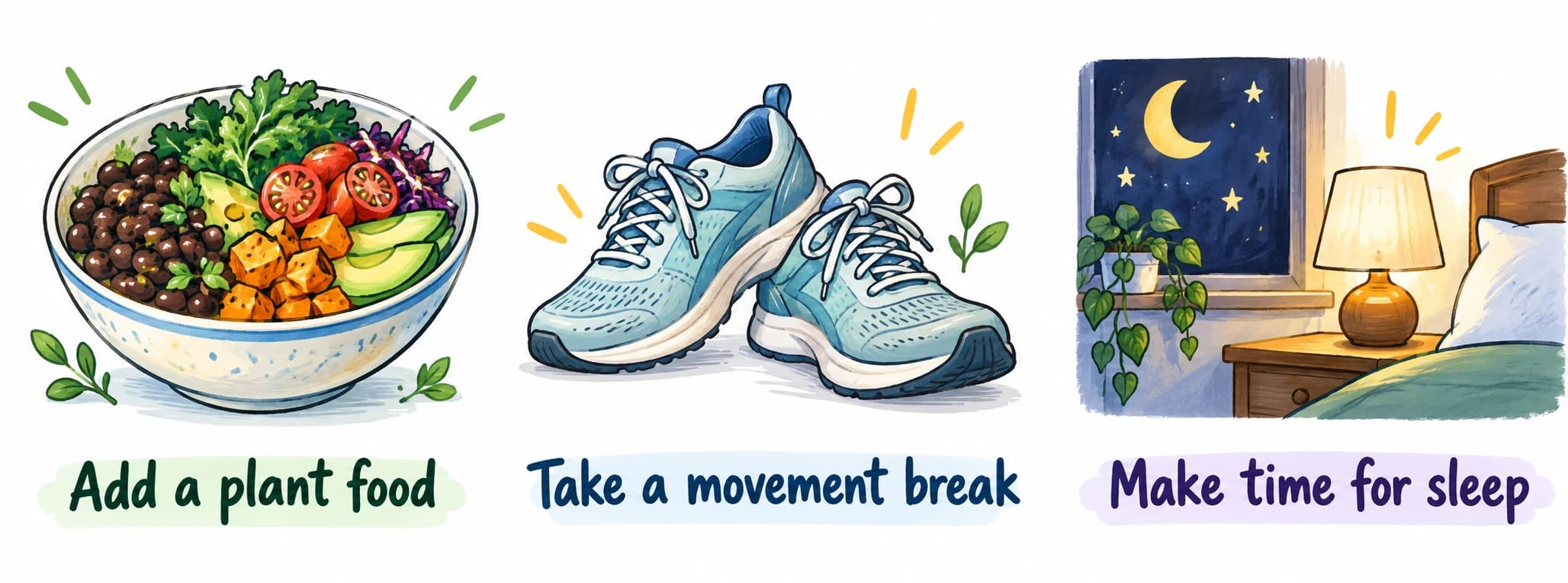 Everyday options: add a plant food, take a comfortable movement break, and make time for sleep.